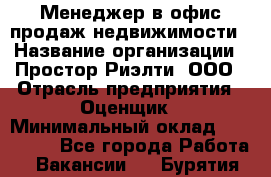 Менеджер в офис продаж недвижимости › Название организации ­ Простор-Риэлти, ООО › Отрасль предприятия ­ Оценщик › Минимальный оклад ­ 140 000 - Все города Работа » Вакансии   . Бурятия респ.